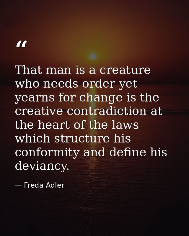 That man is a creature who needs order yet yearns for change is the creative contradiction at the heart of the laws whic — Freda Adler