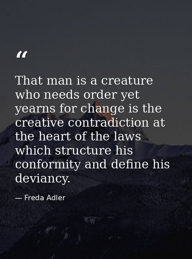 That man is a creature who needs order yet yearns for change is the creative contradiction at the heart of the laws whic — Freda Adler