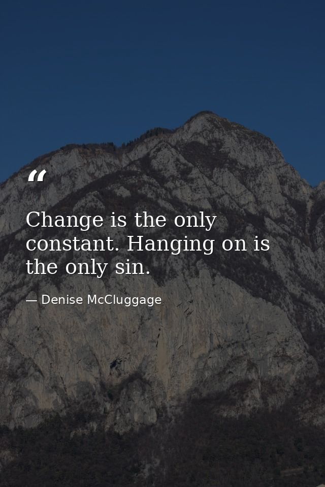 Change is the only constant. Hanging on is the only sin. — Denise McCluggage