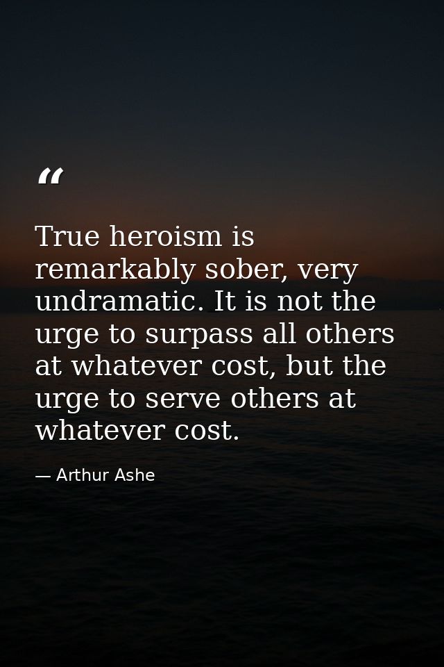 True heroism is remarkably sober, very undramatic. It is not the urge to surpass all others at whatever cost, but the ur — Arthur Ashe