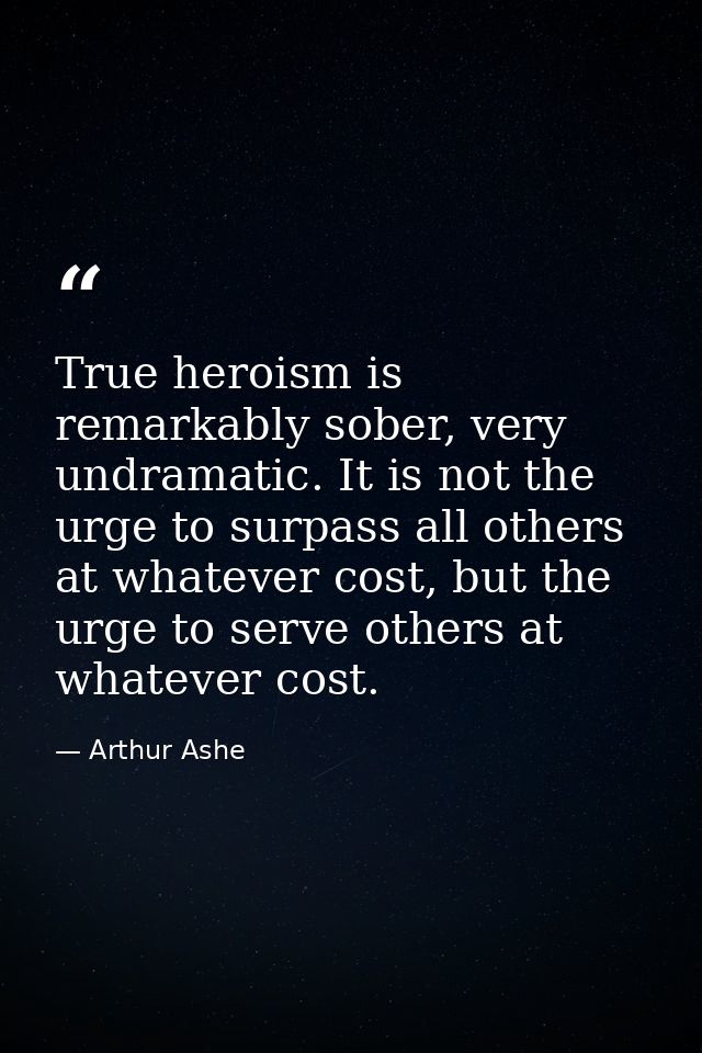 True heroism is remarkably sober, very undramatic. It is not the urge to surpass all others at whatever cost, but the ur — Arthur Ashe