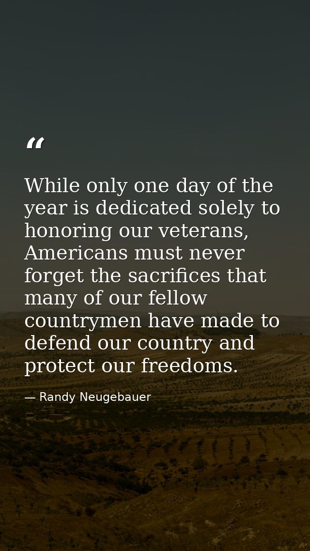 While only one day of the year is dedicated solely to honoring our veterans, Americans must never forget the sacrifices  — Randy Neugebauer
