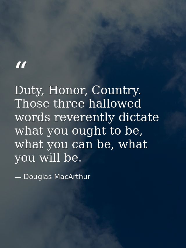 Duty, Honor, Country. Those three hallowed words reverently dictate what you ought to be, what you can be, what you will — Douglas MacArthur