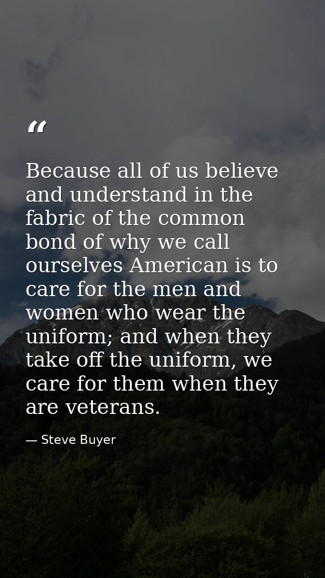 Because all of us believe and understand in the fabric of the common bond of why we call ourselves American is to care f — Steve Buyer