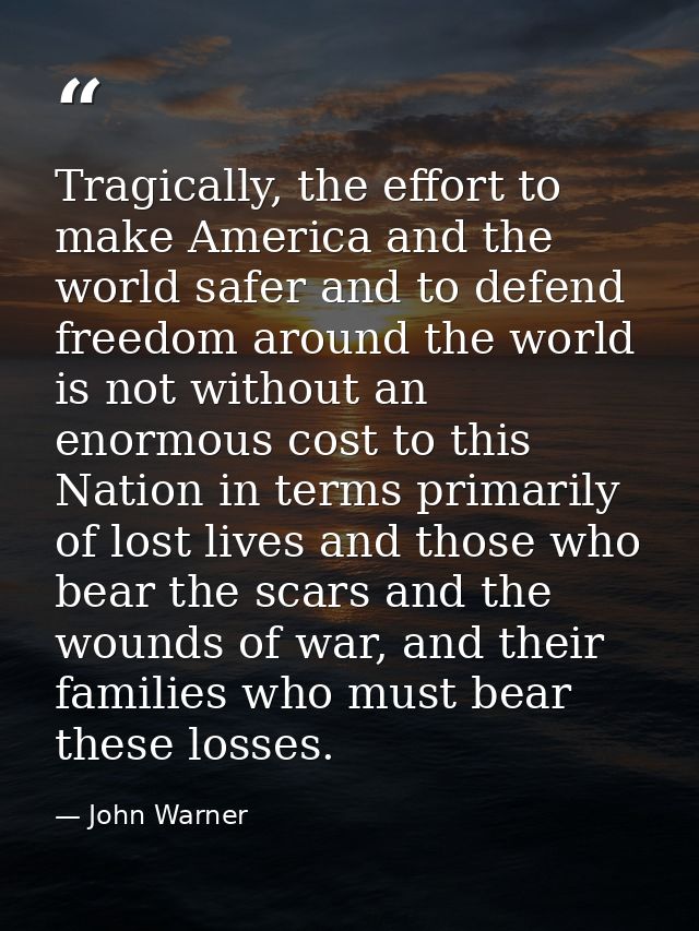 Tragically, the effort to make America and the world safer and to defend freedom around the world is not without an enor — John Warner