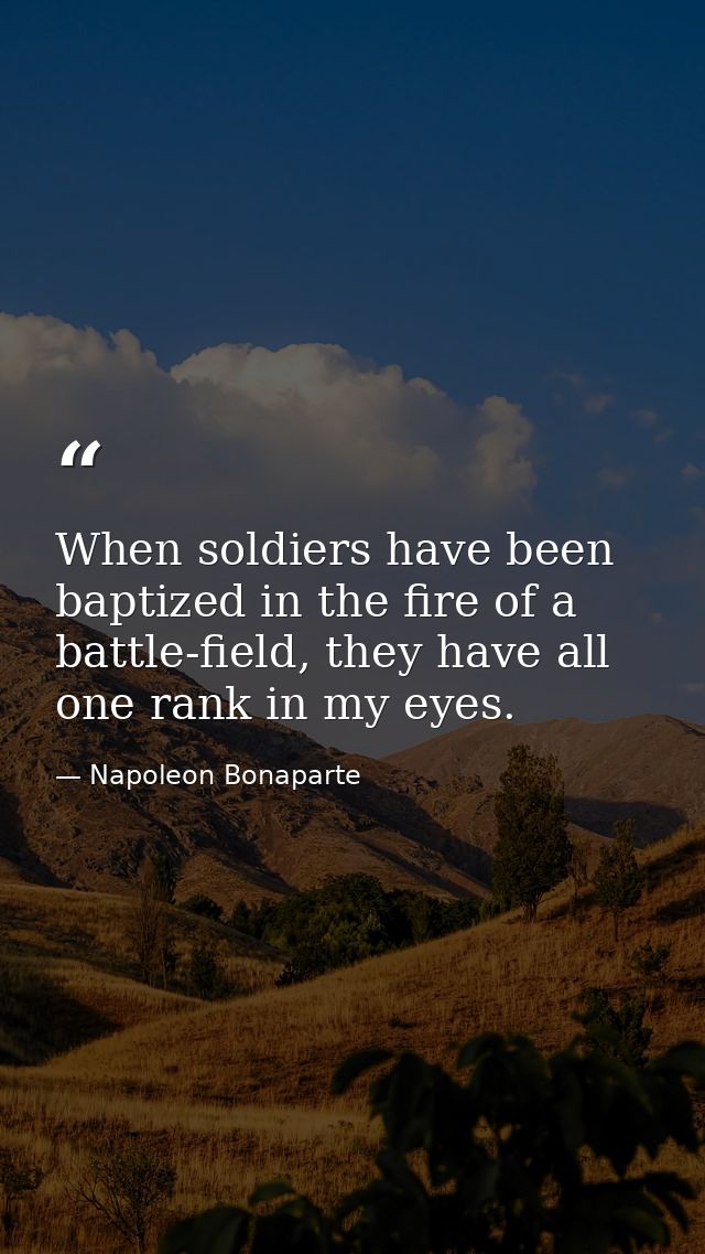 When soldiers have been baptized in the fire of a battle-field, they have all one rank in my eyes. — Napoleon Bonaparte