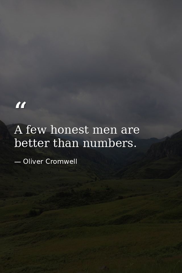 A few honest men are better than numbers. — Oliver Cromwell