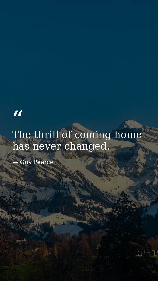 The thrill of coming home has never changed. — Guy Pearce