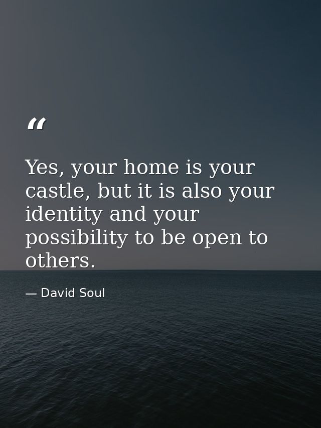 Yes, your home is your castle, but it is also your identity and your possibility to be open to others. — David Soul