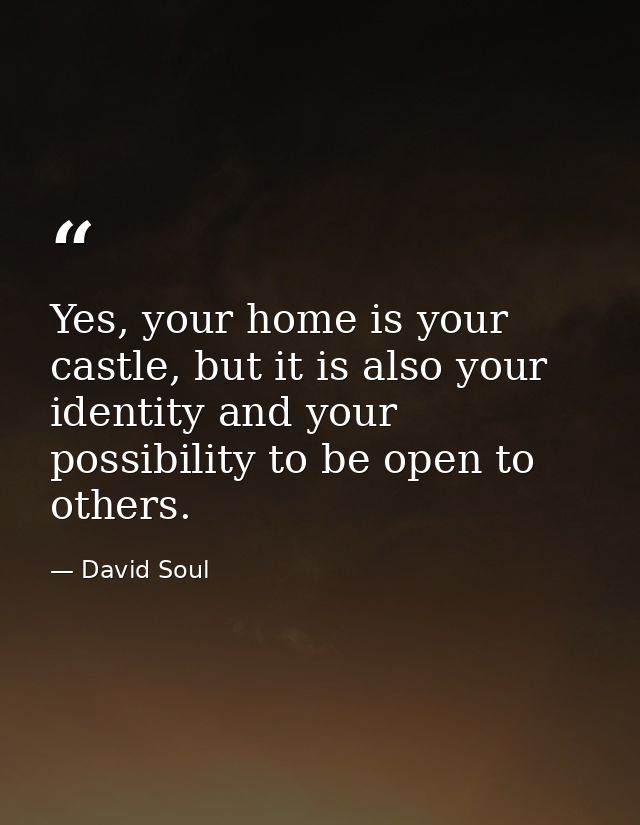Yes, your home is your castle, but it is also your identity and your possibility to be open to others. — David Soul