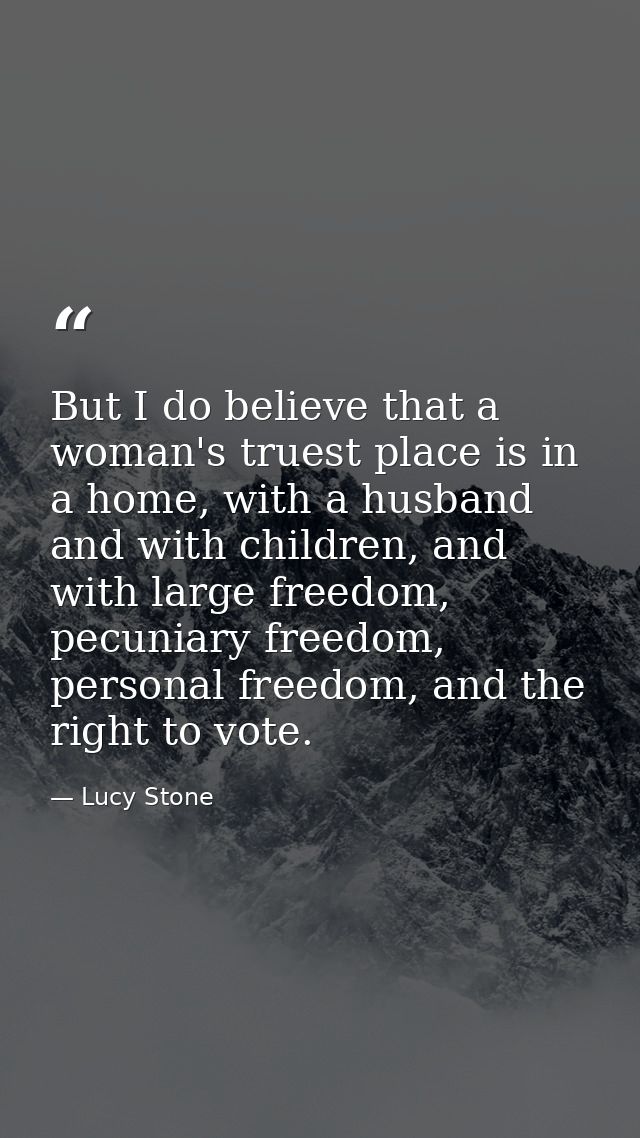 But I do believe that a woman's truest place is in a home, with a husband and with children, and with large freedom, pec — Lucy Stone