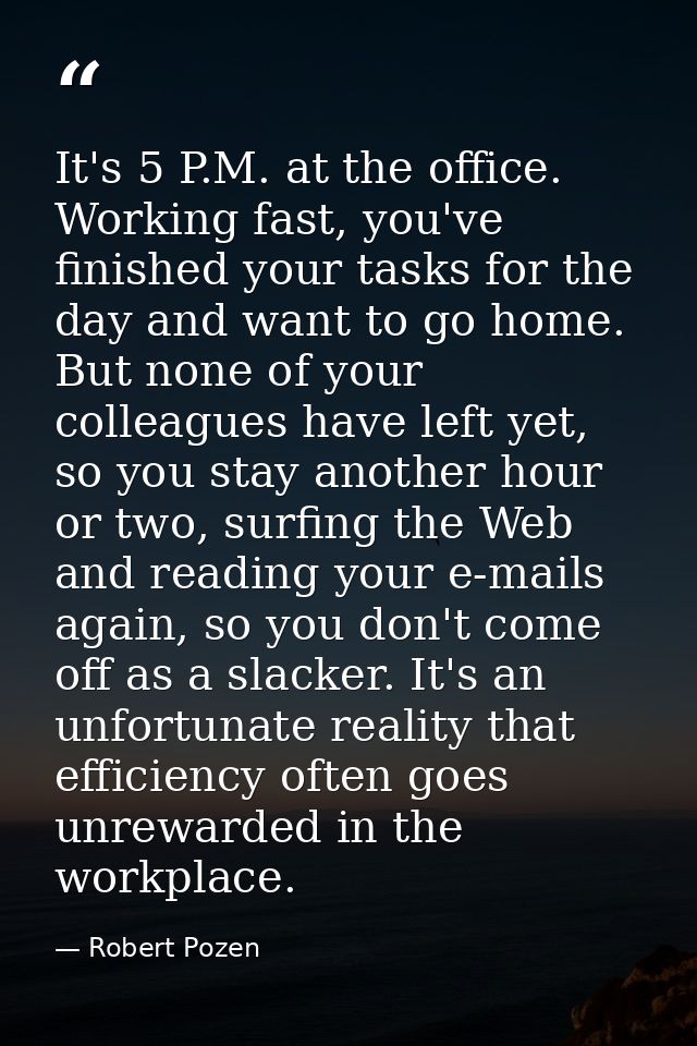 It's 5 P.M. at the office. Working fast, you've finished your tasks for the day and want to go home. But none of your co — Robert Pozen