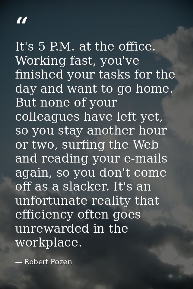 It's 5 P.M. at the office. Working fast, you've finished your tasks for the day and want to go home. But none of your co — Robert Pozen