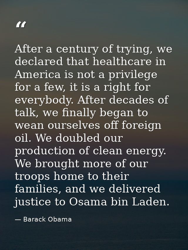 After a century of trying, we declared that healthcare in America is not a privilege for a few, it is a right for everyb — Barack Obama