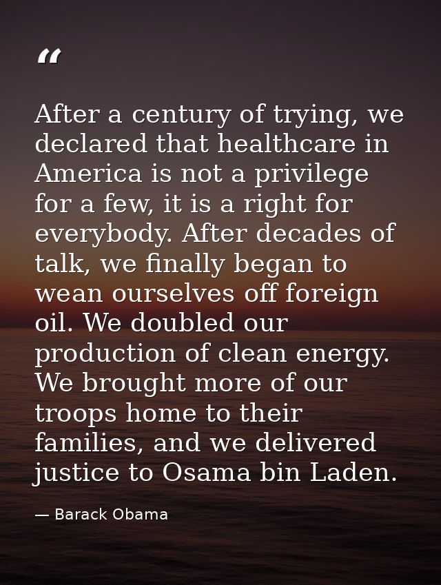 After a century of trying, we declared that healthcare in America is not a privilege for a few, it is a right for everyb — Barack Obama