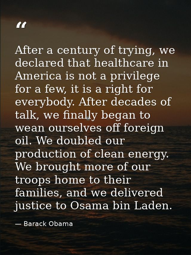 After a century of trying, we declared that healthcare in America is not a privilege for a few, it is a right for everyb — Barack Obama