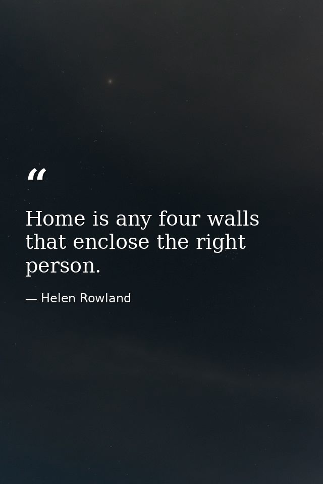 Home is any four walls that enclose the right person. — Helen Rowland