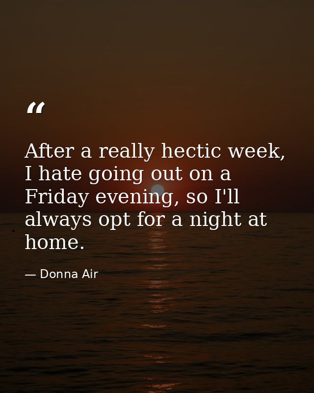 After a really hectic week, I hate going out on a Friday evening, so I'll always opt for a night at home. — Donna Air