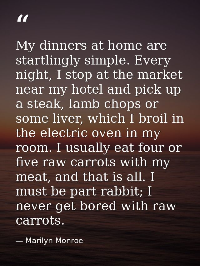 My dinners at home are startlingly simple. Every night, I stop at the market near my hotel and pick up a steak, lamb cho — Marilyn Monroe