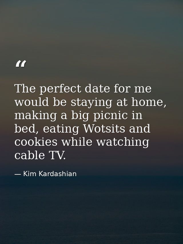 The perfect date for me would be staying at home, making a big picnic in bed, eating Wotsits and cookies while watching  — Kim Kardashian