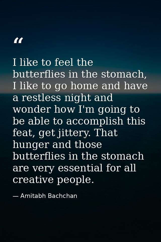 I like to feel the butterflies in the stomach, I like to go home and have a restless night and wonder how I'm going to b — Amitabh Bachchan