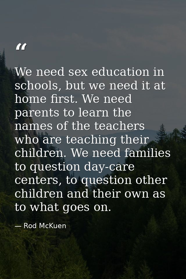 We need sex education in schools, but we need it at home first. We need parents to learn the names of the teachers who a — Rod McKuen