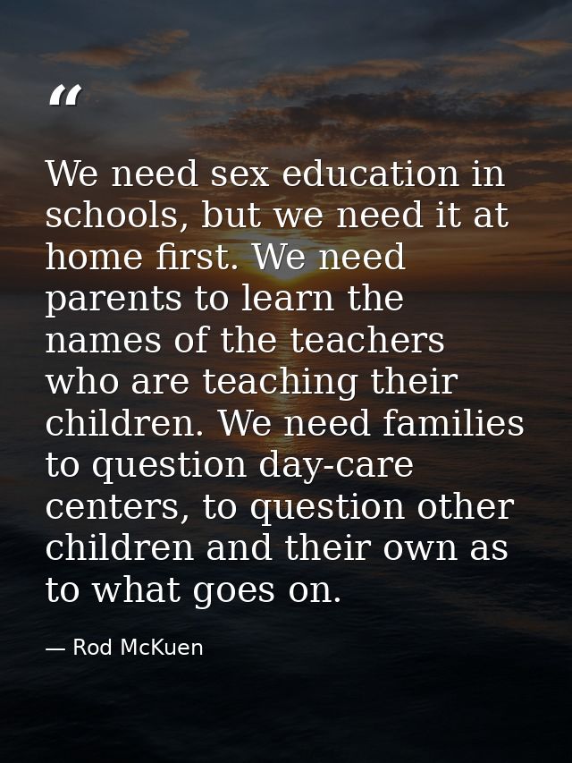 We need sex education in schools, but we need it at home first. We need parents to learn the names of the teachers who a — Rod McKuen