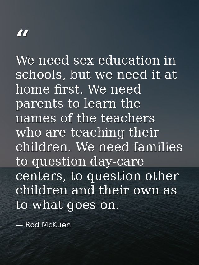 We need sex education in schools, but we need it at home first. We need parents to learn the names of the teachers who a — Rod McKuen