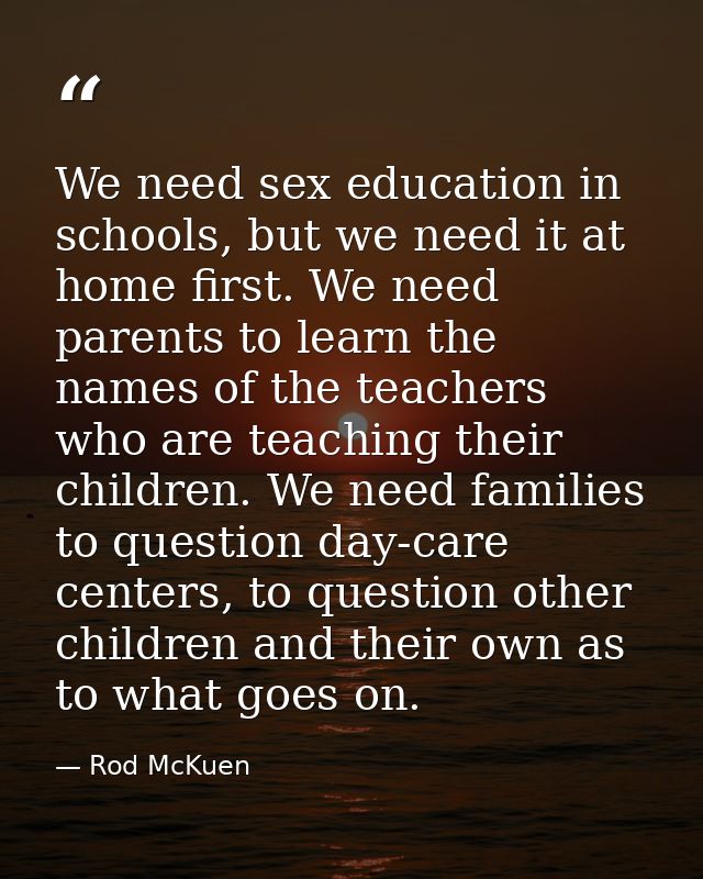 We need sex education in schools, but we need it at home first. We need parents to learn the names of the teachers who a — Rod McKuen