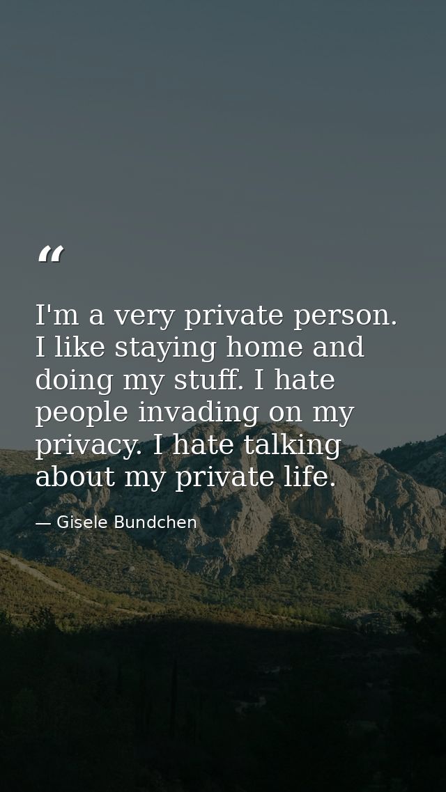 I'm a very private person. I like staying home and doing my stuff. I hate people invading on my privacy. I hate talking  — Gisele Bundchen