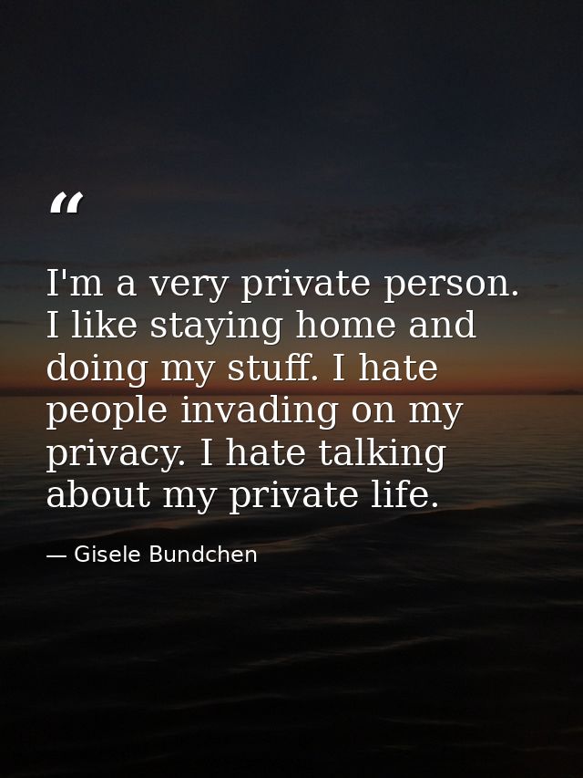 I'm a very private person. I like staying home and doing my stuff. I hate people invading on my privacy. I hate talking  — Gisele Bundchen