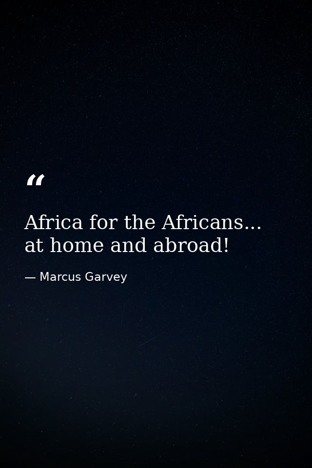 Africa for the Africans... at home and abroad! — Marcus Garvey