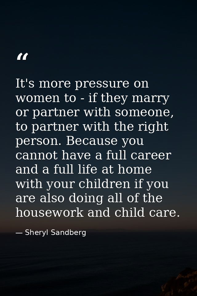 It's more pressure on women to - if they marry or partner with someone, to partner with the right person. Because you ca — Sheryl Sandberg