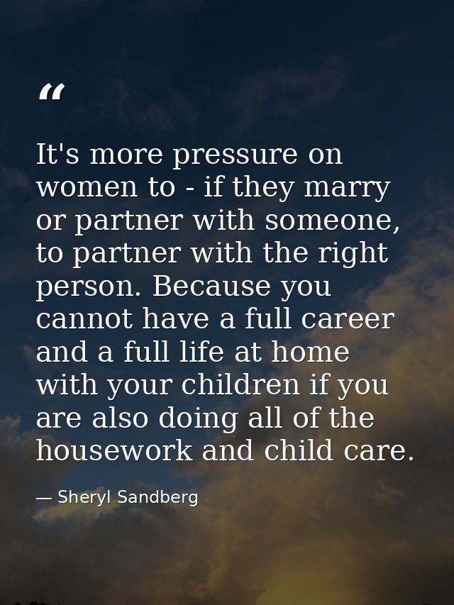 It's more pressure on women to - if they marry or partner with someone, to partner with the right person. Because you ca — Sheryl Sandberg
