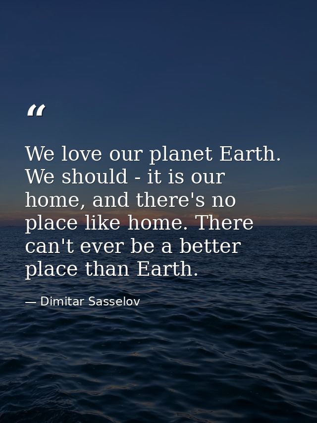 We love our planet Earth. We should - it is our home, and there's no place like home. There can't ever be a better place — Dimitar Sasselov