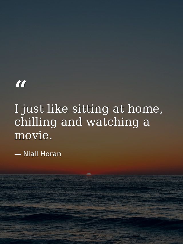 I just like sitting at home, chilling and watching a movie. — Niall Horan