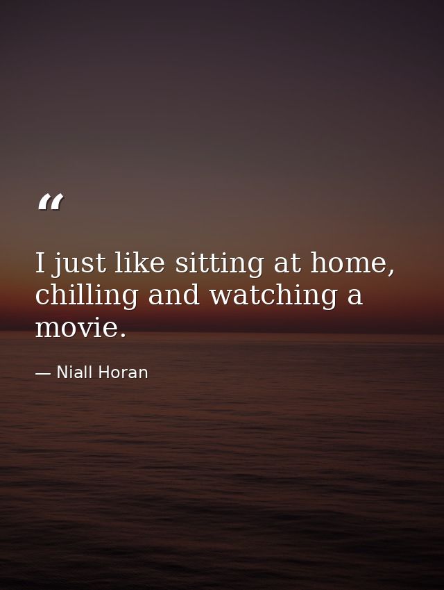 I just like sitting at home, chilling and watching a movie. — Niall Horan