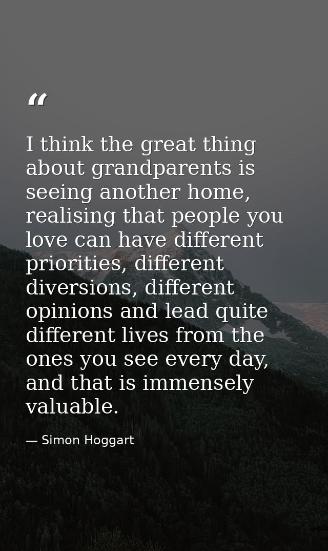 I think the great thing about grandparents is seeing another home, realising that people you love can have different pri — Simon Hoggart