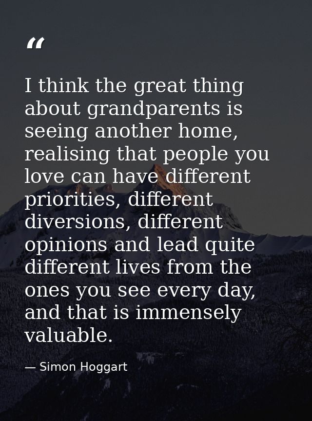 I think the great thing about grandparents is seeing another home, realising that people you love can have different pri — Simon Hoggart