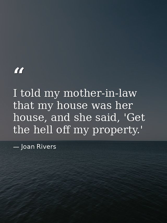 I told my mother-in-law that my house was her house, and she said, 'Get the hell off my property.' — Joan Rivers
