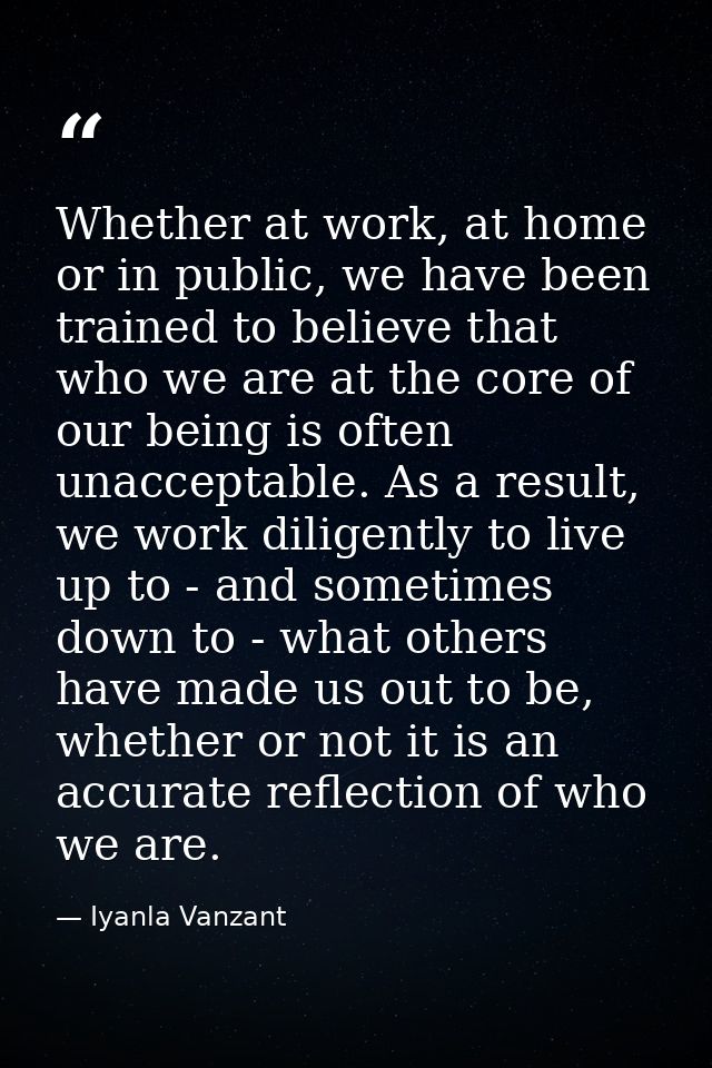 Whether at work, at home or in public, we have been trained to believe that who we are at the core of our being is often — Iyanla Vanzant