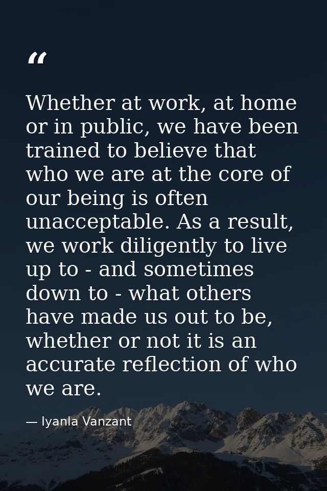 Whether at work, at home or in public, we have been trained to believe that who we are at the core of our being is often — Iyanla Vanzant