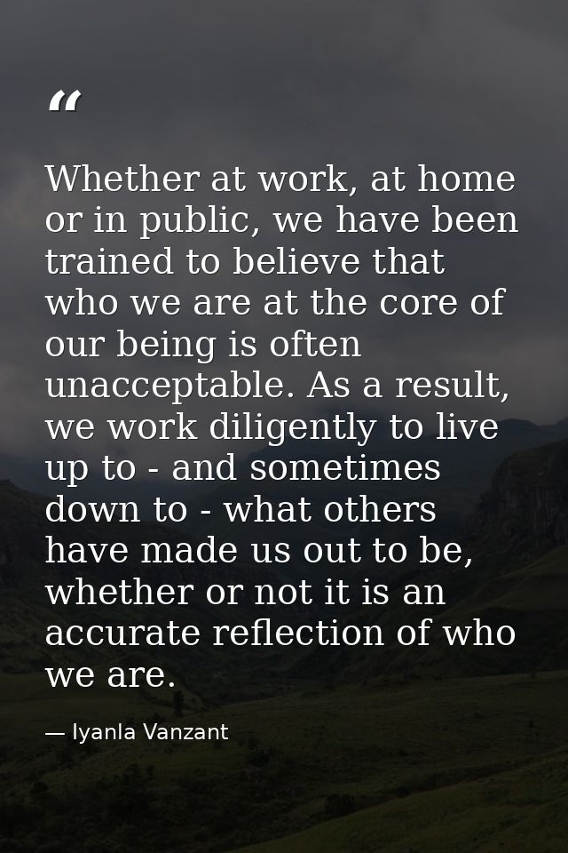 Whether at work, at home or in public, we have been trained to believe that who we are at the core of our being is often — Iyanla Vanzant