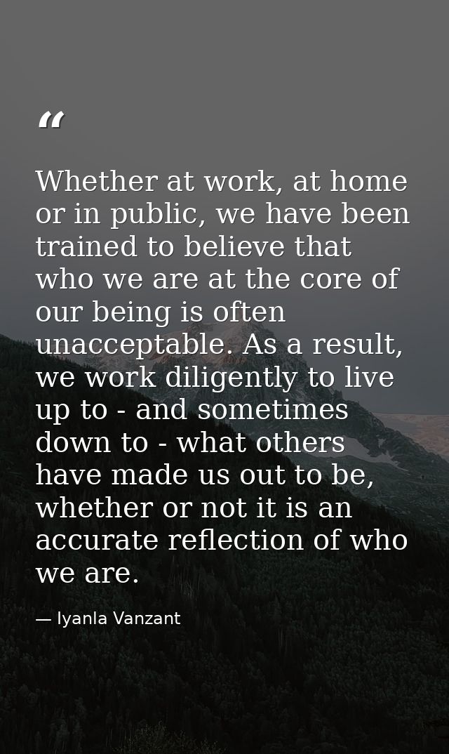 Whether at work, at home or in public, we have been trained to believe that who we are at the core of our being is often — Iyanla Vanzant