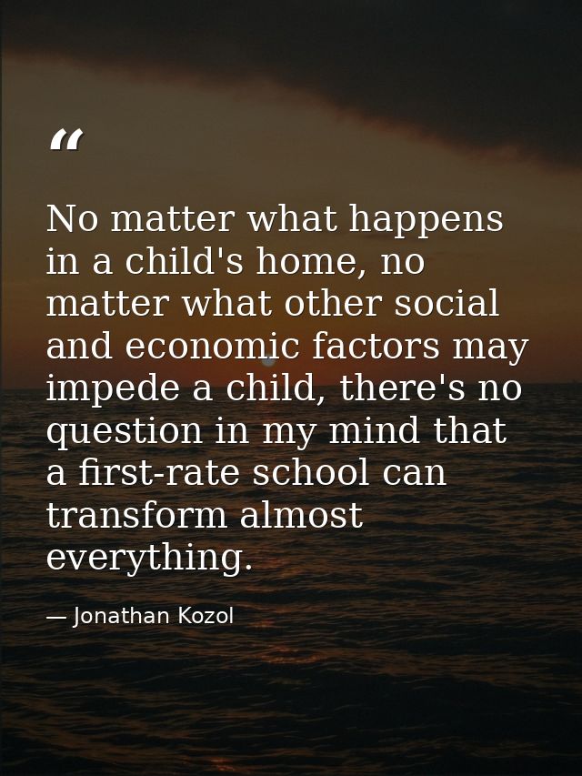 No matter what happens in a child's home, no matter what other social and economic factors may impede a child, there's n — Jonathan Kozol