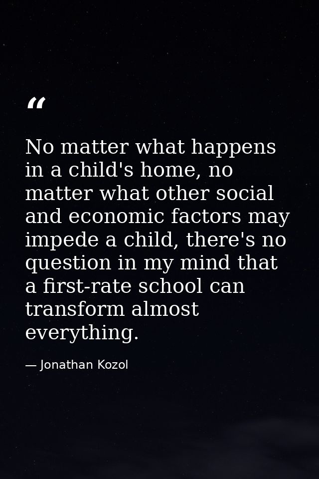 No matter what happens in a child's home, no matter what other social and economic factors may impede a child, there's n — Jonathan Kozol