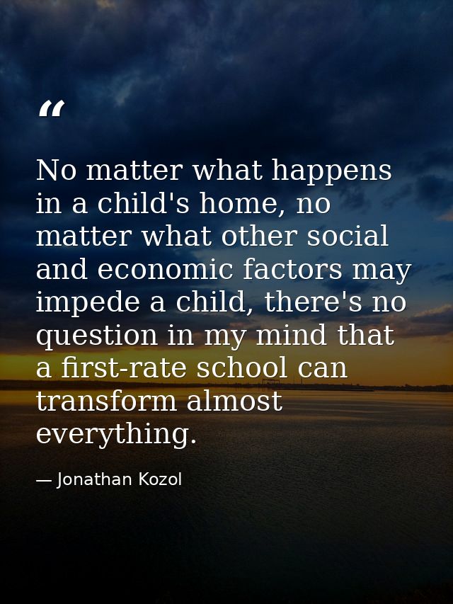 No matter what happens in a child's home, no matter what other social and economic factors may impede a child, there's n — Jonathan Kozol