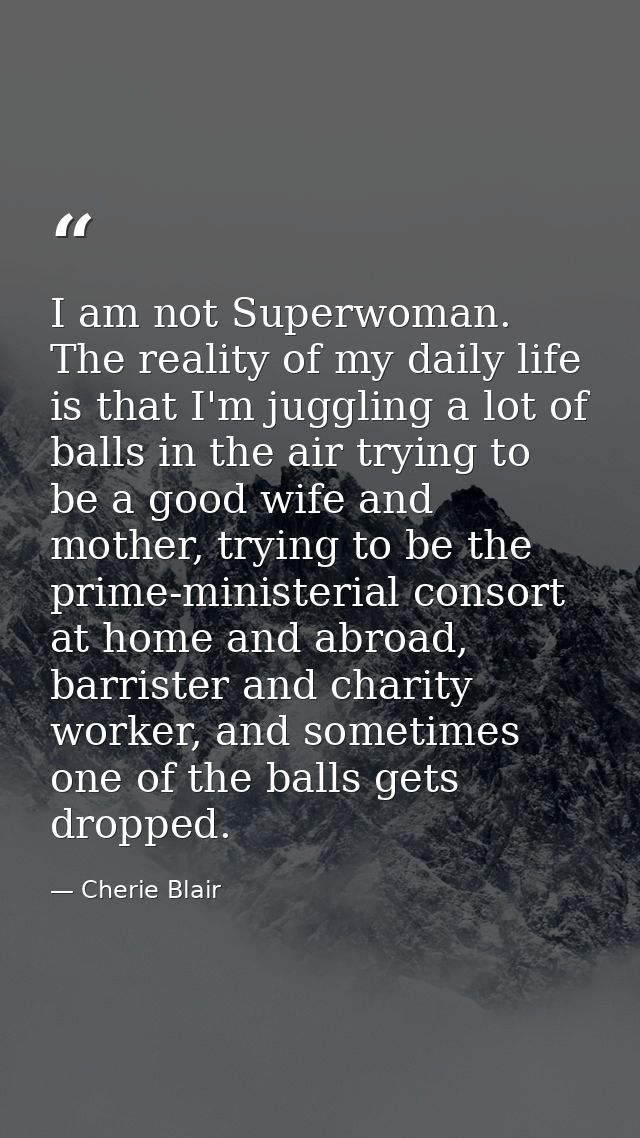 I am not Superwoman. The reality of my daily life is that I'm juggling a lot of balls in the air trying to be a good wif — Cherie Blair