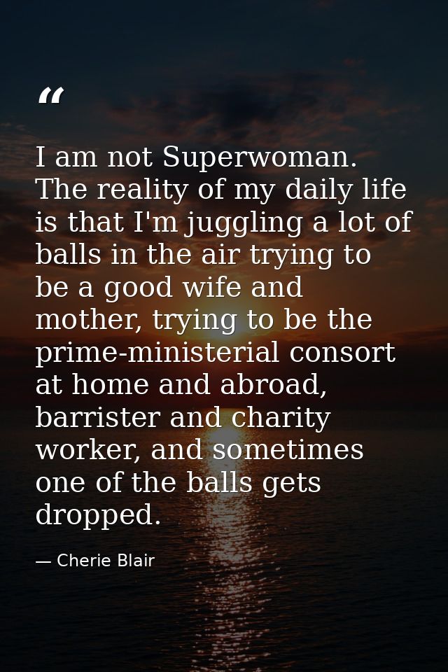 I am not Superwoman. The reality of my daily life is that I'm juggling a lot of balls in the air trying to be a good wif — Cherie Blair