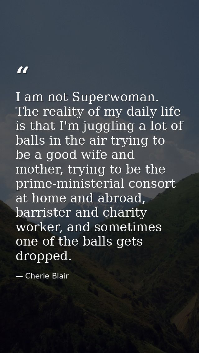 I am not Superwoman. The reality of my daily life is that I'm juggling a lot of balls in the air trying to be a good wif — Cherie Blair